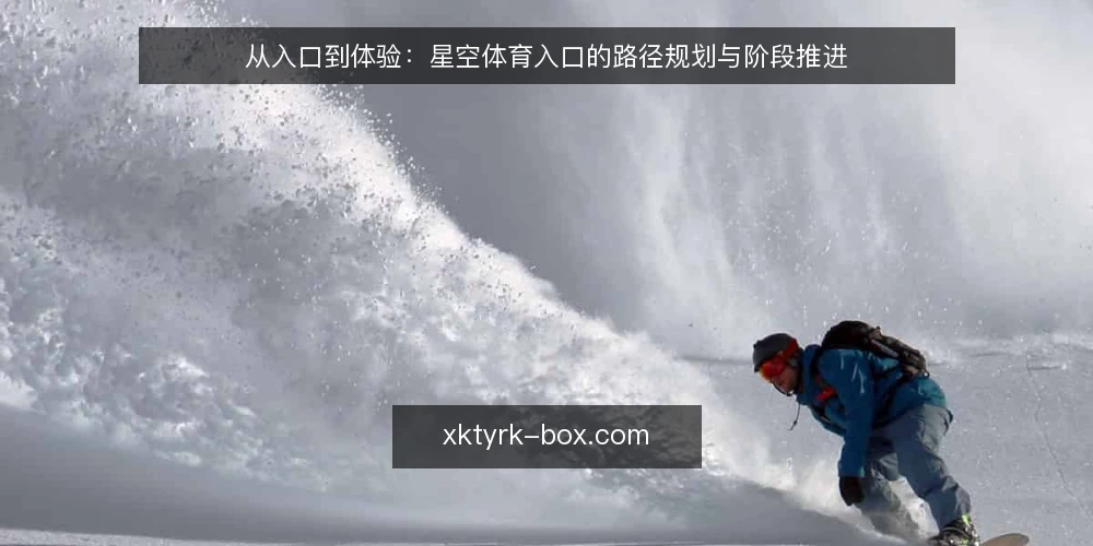从入口到体验:星空体育入口的路径规划与阶段推进 — 基线:明确当前访问路径的起点 配图