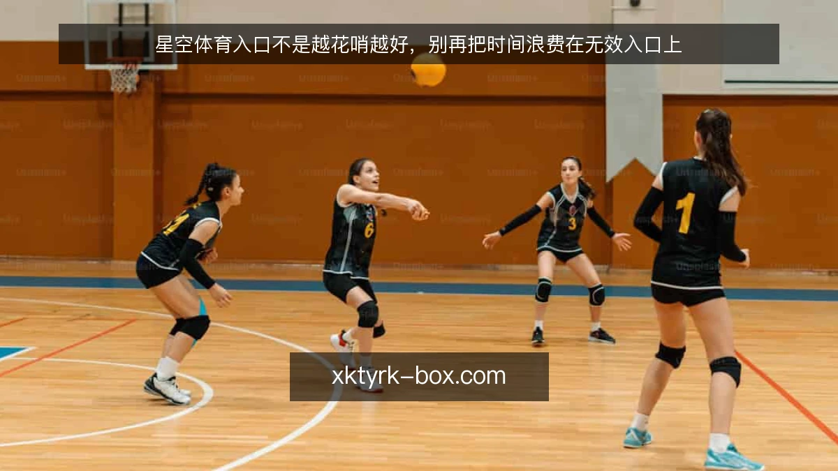 星空体育入口不是越花哨越好,别再把时间浪费在无效入口上
