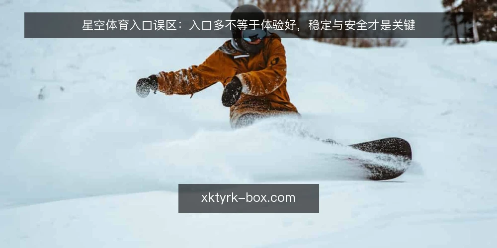 星空体育入口误区:入口多不等于体验好,稳定与安全才是关键 — 误区一:入口越多,体验越好 配图