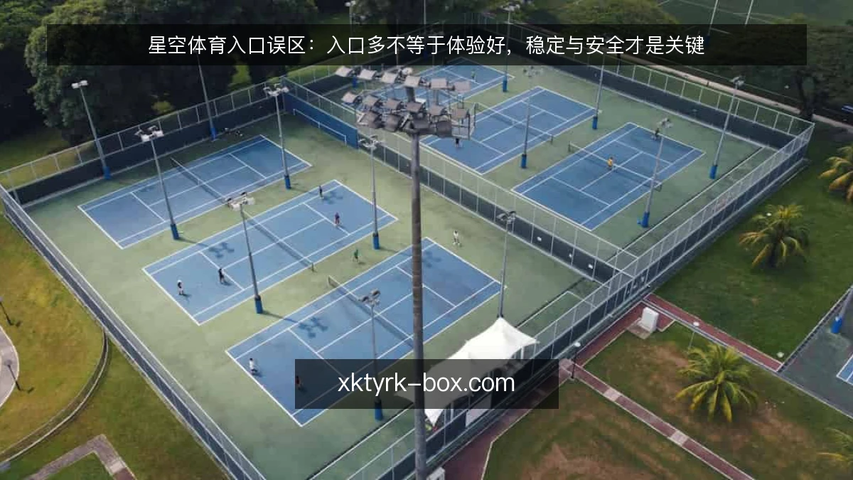 星空体育入口误区:入口多不等于体验好,稳定与安全才是关键