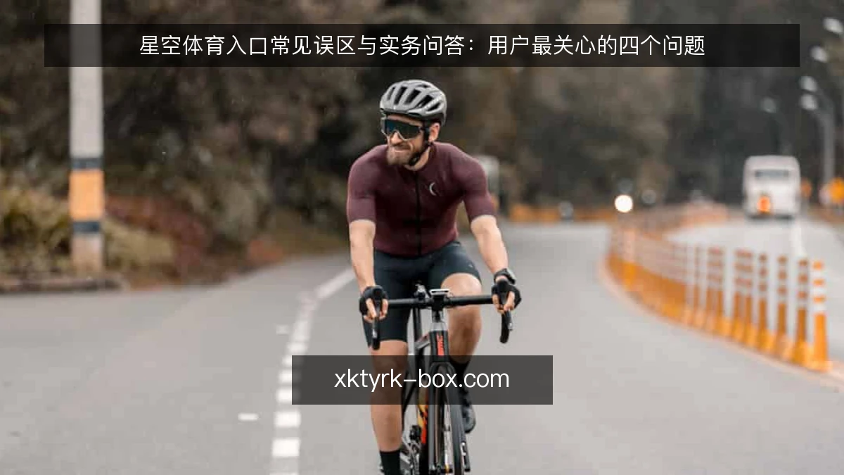 星空体育入口常见误区与实务问答：用户最关心的四个问题