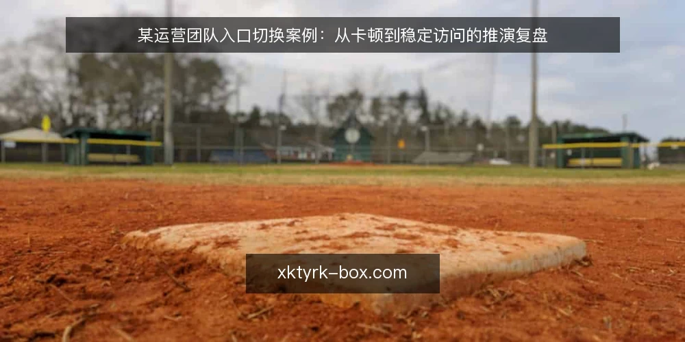 某运营团队入口切换案例：从卡顿到稳定访问的推演复盘 — 场景与约束：入口卡顿的运营现场 配图
