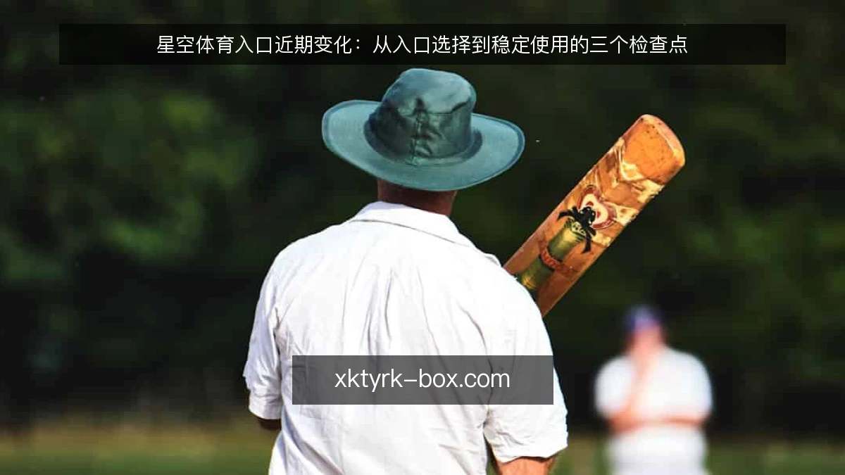 星空体育入口近期变化：从入口选择到稳定使用的三个检查点