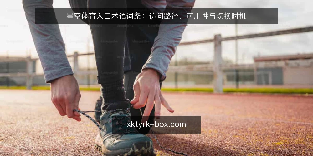 星空体育入口术语词条：访问路径、可用性与切换时机 — 术语界定：星空体育入口、访问路径与可用性 配图
