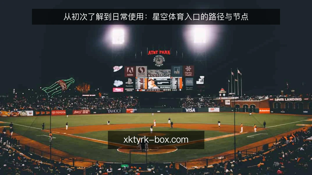从初次了解到日常使用：星空体育入口的路径与节点
