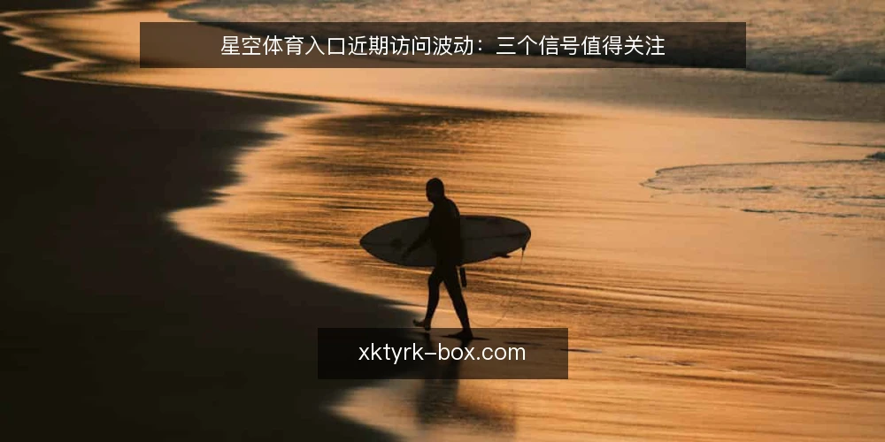 星空体育入口近期访问波动：三个信号值得关注 — 近期访问波动与用户困惑 配图
