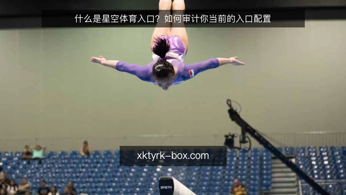 什么是星空体育入口？如何审计你当前的入口配置