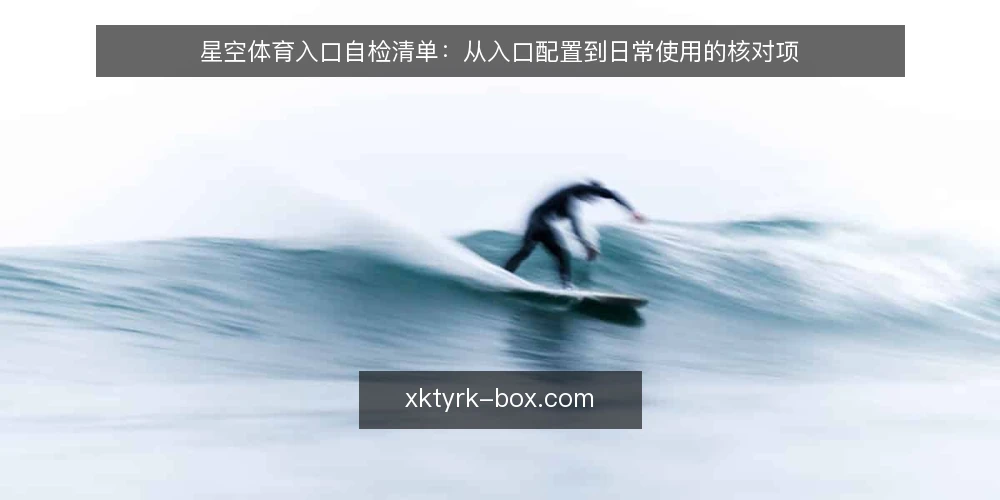 星空体育入口自检清单:从入口配置到日常使用的核对项 — 为什么现在需要做一次入口自检 配图