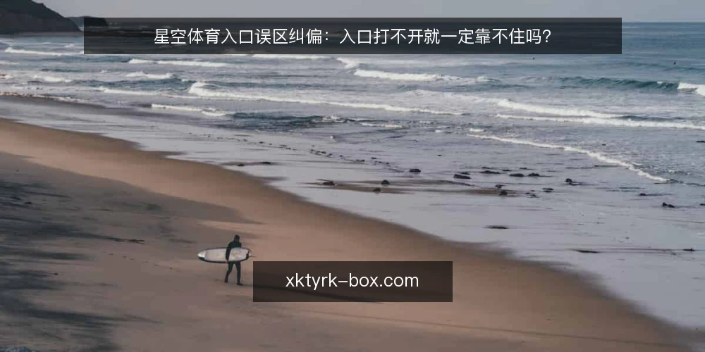 星空体育入口误区纠偏:入口打不开就一定靠不住吗? — 先厘清一个前提:入口问题常被误判 配图