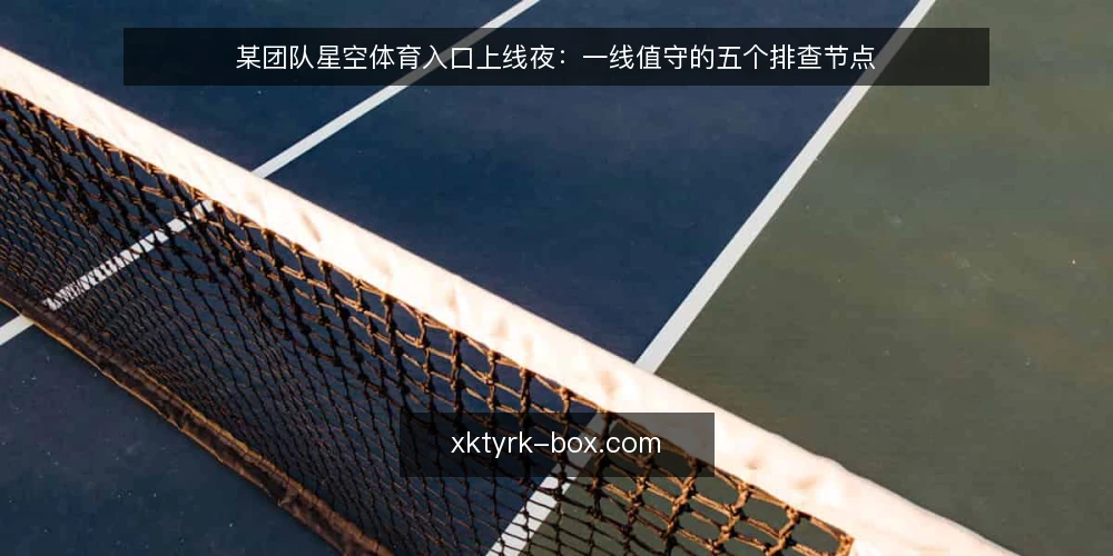 某团队星空体育入口上线夜：一线值守的五个排查节点 — 上线夜要盯的信号 配图