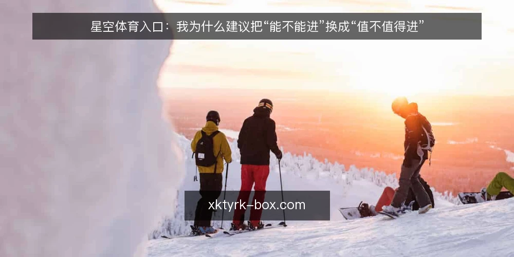 星空体育入口:我为什么建议把“能不能进”换成“值不值得进” — 先弄清:入口问题的真正分歧在哪里 配图