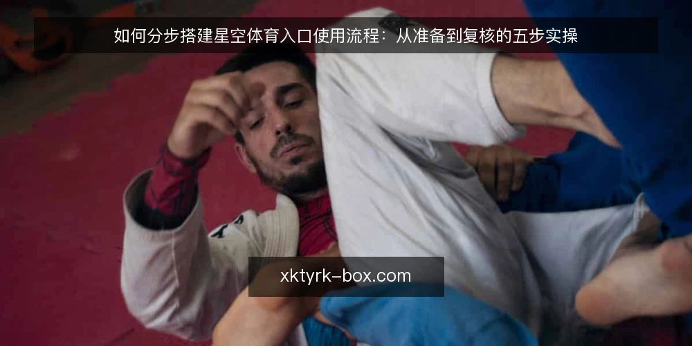 如何分步搭建星空体育入口使用流程:从准备到复核的五步实操 — 第一步:准备清单与前置条件 配图