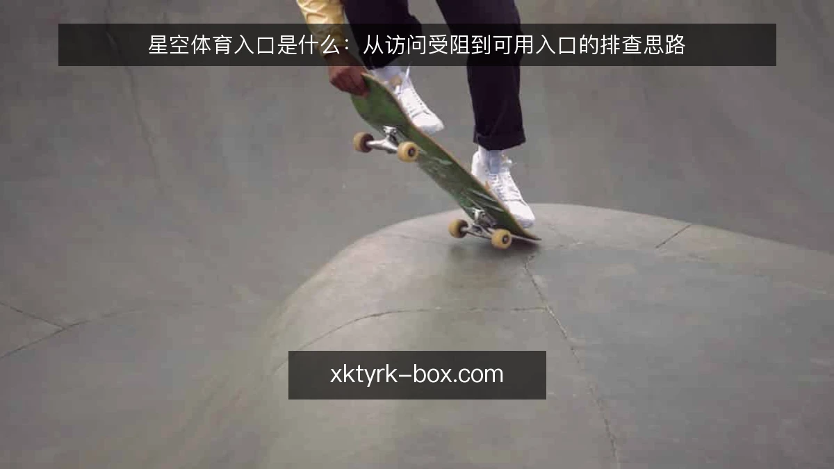 星空体育入口是什么:从访问受阻到可用入口的排查思路