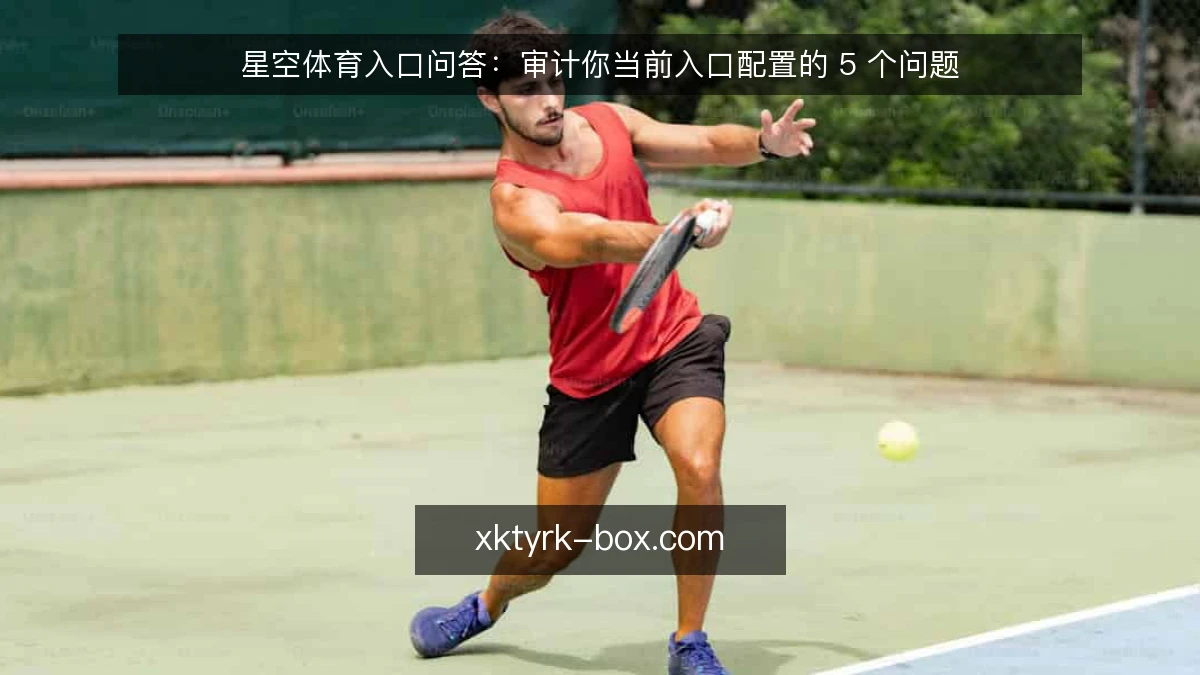 星空体育入口问答:审计你当前入口配置的 5 个问题