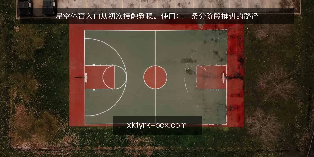 星空体育入口从初次接触到稳定使用:一条分阶段推进的路径 — 起点:确认当前入口使用基线 配图