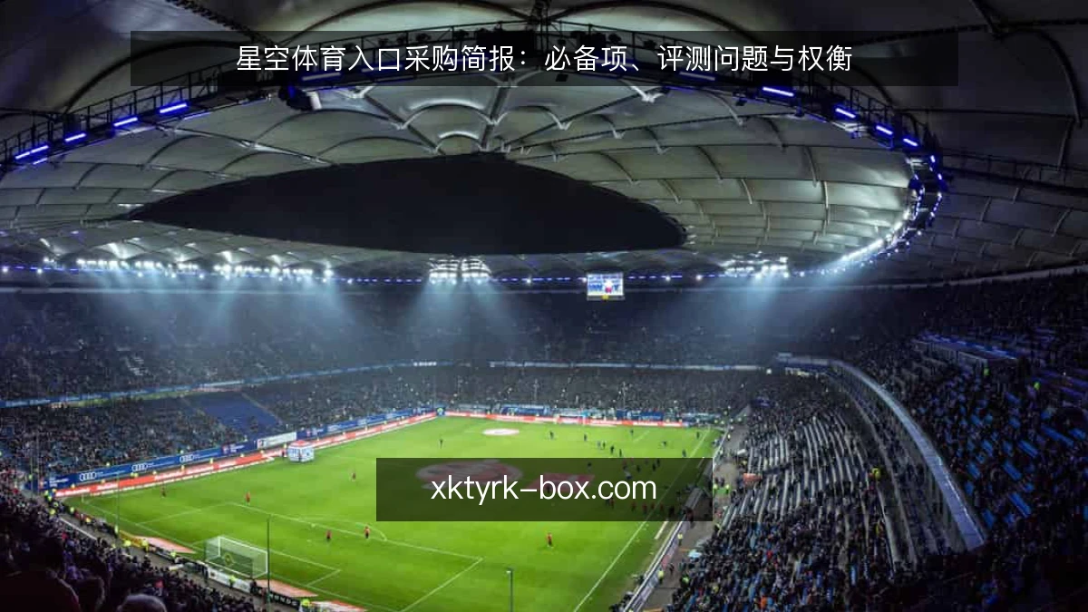 星空体育入口采购简报：必备项、评测问题与权衡