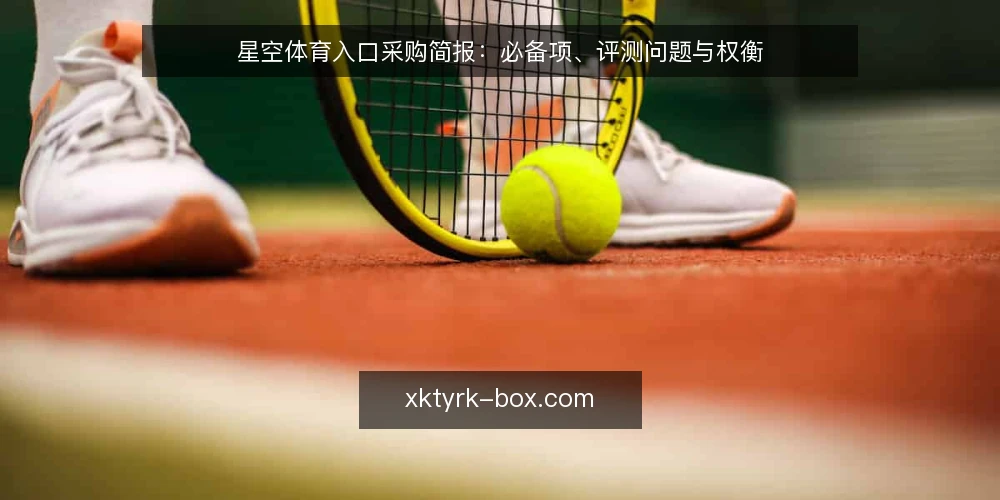 星空体育入口采购简报：必备项、评测问题与权衡 — 需求界定：先明确使用场景 配图